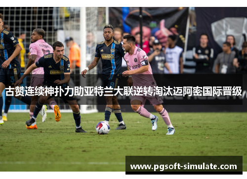 古赞连续神扑力助亚特兰大联逆转淘汰迈阿密国际晋级 古赞连续神扑力助亚特兰大联逆转淘汰迈阿密国际晋级