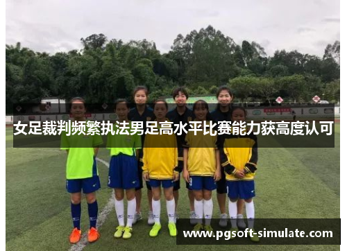 女足裁判频繁执法男足高水平比赛能力获高度认可 女足裁判频繁执法男足高水平比赛能力获高度认可