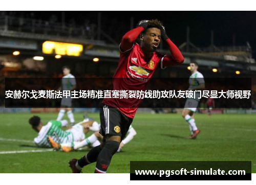 安赫尔戈麦斯法甲主场精准直塞撕裂防线助攻队友破门尽显大师视野 安赫尔戈麦斯法甲主场精准直塞撕裂防线助攻队友破门尽显大师视野
