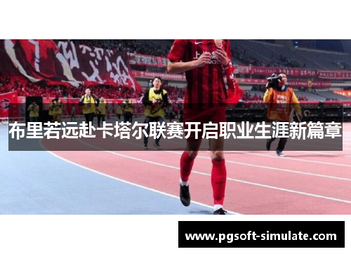 布里若远赴卡塔尔联赛开启职业生涯新篇章 布里若远赴卡塔尔联赛开启职业生涯新篇章