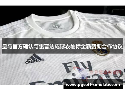 皇马官方确认与惠普达成球衣袖标全新赞助合作协议 皇马官方确认与惠普达成球衣袖标全新赞助合作协议
