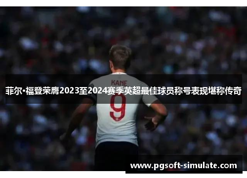 菲尔·福登荣膺2023至2024赛季英超最佳球员称号表现堪称传奇 菲尔·福登荣膺2023至2024赛季英超最佳球员称号表现堪称传奇