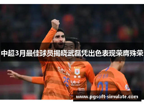 中超3月最佳球员揭晓武磊凭出色表现荣膺殊荣 中超3月最佳球员揭晓武磊凭出色表现荣膺殊荣