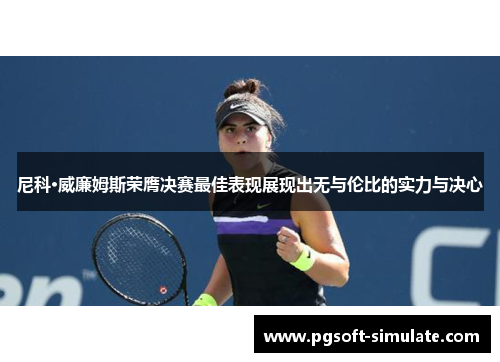 尼科·威廉姆斯荣膺决赛最佳表现展现出无与伦比的实力与决心 尼科·威廉姆斯荣膺决赛最佳表现展现出无与伦比的实力与决心