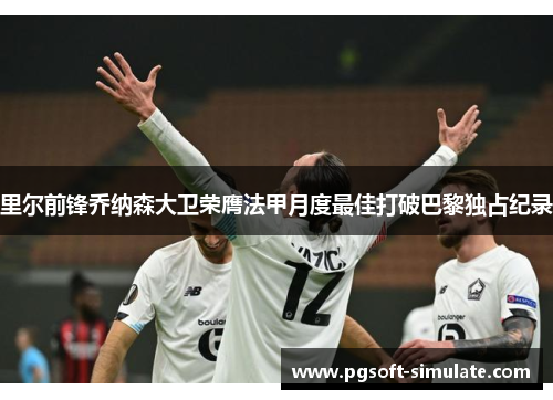 里尔前锋乔纳森大卫荣膺法甲月度最佳打破巴黎独占纪录 里尔前锋乔纳森大卫荣膺法甲月度最佳打破巴黎独占纪录