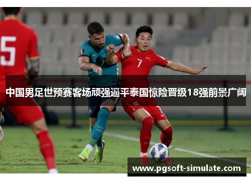 中国男足世预赛客场顽强逼平泰国惊险晋级18强前景广阔 中国男足世预赛客场顽强逼平泰国惊险晋级18强前景广阔