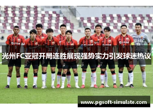 光州FC亚冠开局连胜展现强势实力引发球迷热议 光州FC亚冠开局连胜展现强势实力引发球迷热议