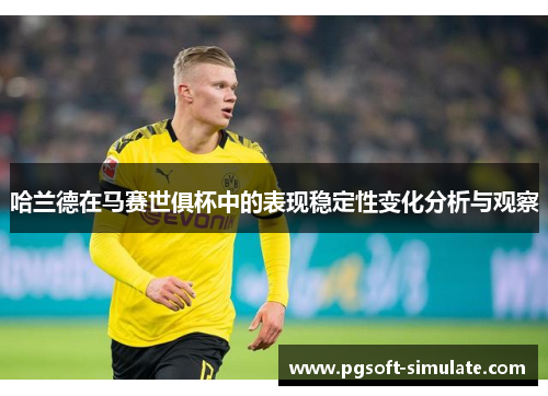 哈兰德在马赛世俱杯中的表现稳定性变化分析与观察 哈兰德在马赛世俱杯中的表现稳定性变化分析与观察