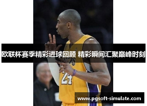 欧联杯赛季精彩进球回顾 精彩瞬间汇聚巅峰时刻 欧联杯赛季精彩进球回顾 精彩瞬间汇聚巅峰时刻