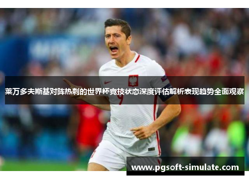 莱万多夫斯基对阵热刺的世界杯竞技状态深度评估解析表现趋势全面观察 莱万多夫斯基对阵热刺的世界杯竞技状态深度评估解析表现趋势全面观察